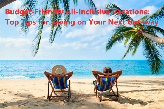 Budget-Friendly All-Inclusive Vacations: Top Tips for Saving on Your Next Getaway